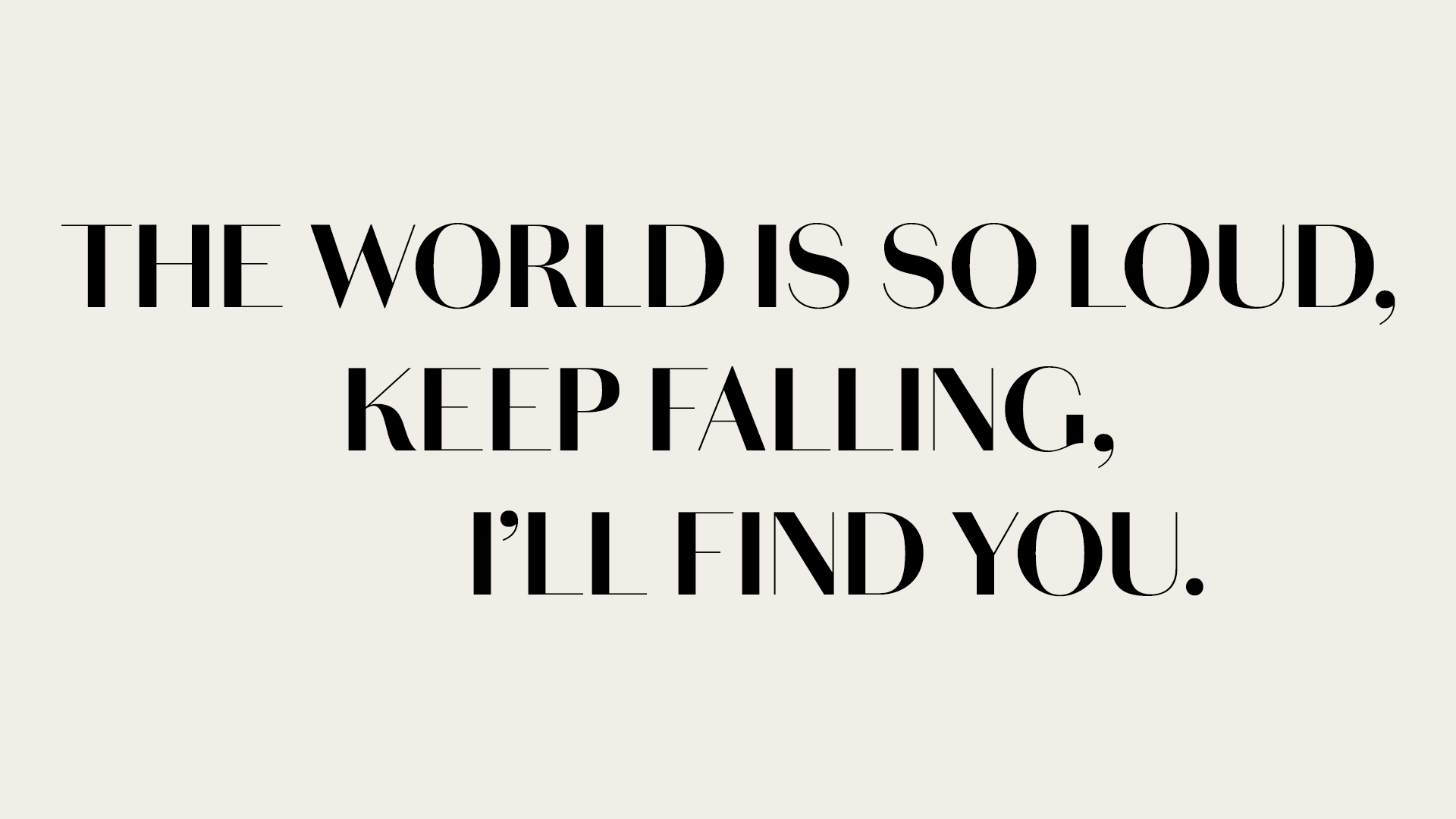 The World Is So Loud, Keep Falling, I'll Find You.